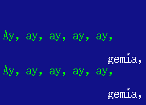 A
y, ay, ay, ay, ay,

A e '
y, ay, ay, ay, aY? mla,

gemia ,