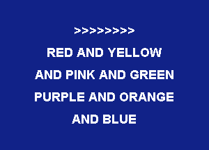 t888w'i'bb

RED AND YELLOW
AND PINK AND GREEN

PURPLE AND ORANGE
AND BLUE