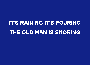 IT'S RAINING IT'S POURING
THE OLD MAN IS SNORING