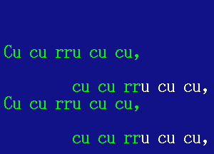 Cu cu rru cu cu,

cu cu rru cu cu,
Cu cu rru cu cu,

CU CU ITU CU CU,