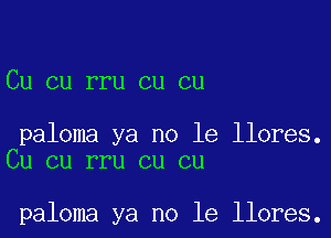 Cu cu rru cu cu

paloma ya no le llores.
Cu cu rru cu cu

paloma ya no le llores.