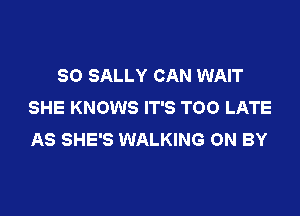 SO SALLY CAN WAIT
SHE KNOWS IT'S TOO LATE

AS SHE'S WALKING 0N BY