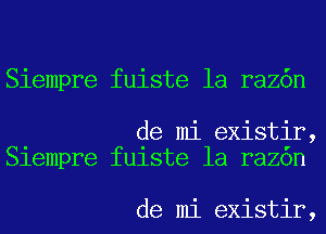 Siempre fuiste la raz6n

de mi existir,
Slempre fu1ste la razon

de mi existir,