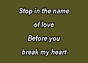 Stop in the name
of love

Before you

break my heart