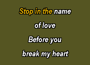 Stop in the name
of love

Before you

break my heart