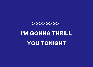 b ) )D

I'M GONNA THRILL

YOU TONIGHT