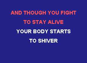 AND THOUGH YOU FIGHT
TO STAY ALIVE
YOUR BODY STARTS

TO SHIVER