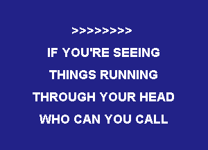 twpxwm)

IF YOU'RE SEEING
THINGS RUNNING

THROUGH YOUR HEAD
WHO CAN YOU CALL