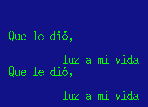 Que 1e di6,

luz a mi Vida
Que le di6,

luz a mi Vida