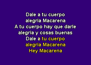 Dale a tu cuerpo
alegria Macarena
A tu cuerpo hay que darle

alegria y cosas buenas
Dale a tu cuerpo
alegria Macarena
Hey Macarena