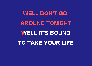 WELL DON'T GO
AROUND TONIGHT
WELL IT'S BOUND

TO TAKE YOUR LIFE