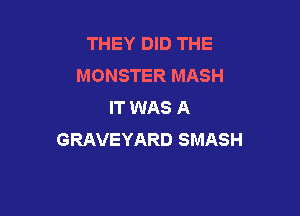 THEY DID THE
MONSTER MASH
IT WAS A

GRAVEYARD SMASH