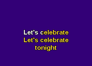 Let's celebrate

Let's celebrate
tonight
