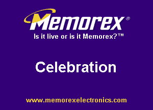 CMEWWEW

Is it live or is it Memorex?'

Celebration

www.memorexelectwnitsxom