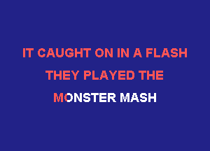 IT CAUGHT ON IN A FLASH
THEY PLAYED THE

MONSTER MASH