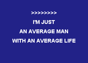 3???) ))

I'M JUST
AN AVERAGE MAN

WITH AN AVERAGE LIFE