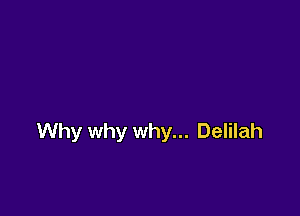 Why why why... Delilah