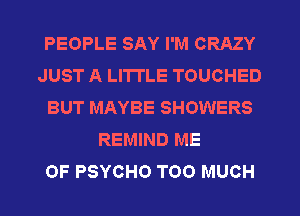 PEOPLE SAY I'M CRAZY
JUST A LITTLE TOUCHED
BUT MAYBE SHOWERS
REMIND ME
0F PSYCHO TOO MUCH