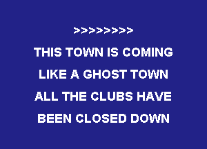 wmmnnw
THIS TOWN IS COMING
LIKE A GHOST TOWN
ALL THE CLUBS HAVE

BEEN CLOSED DOWN l