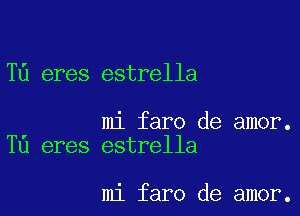 T6 eres estrella

mi faro de amor.
T0 eres estrella

mi faro de amor.