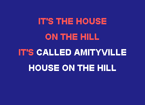 IT'S THE HOUSE
ON THE HILL
IT'S CALLED AMITYVILLE

HOUSE ON THE HILL