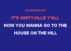 3???) ))

IT'S AMITYVILLE Y'ALL
NOW YOU WANNA GO TO THE

HOUSE ON THE HILL