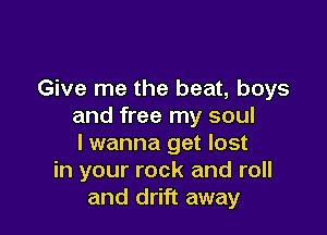 Give me the beat, boys
and free my soul

lwanna get lost
in your rock and roll
and drift away