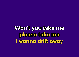 Won't you take me

please take me
I wanna drift away