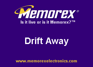 CMEWWEW

Is it live or is it Memorex?'

Drift Away

www.memorexelectwnitsxom