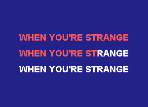 WHEN YOU'RE STRANGE
WHEN YOU'RE STRANGE
WHEN YOU'RE STRANGE