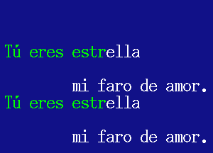 T6 eres estrella

mi faro de amor.
T0 eres estrella

mi faro de amor.