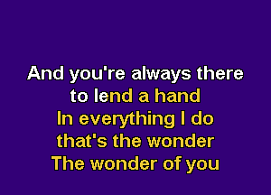 And you're always there
to lend a hand

In everything I do
that's the wonder
The wonder of you