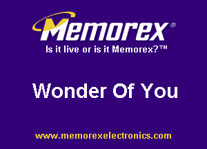 CMEWWEW

Is it live or is it Memorex?'

Wonder Of You

www.memorexelectwnitsxom