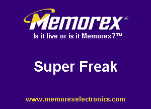 CMEWWEW

Is it live or is it Memorex?'

Super Freak

www.memorexelectwnitsxom