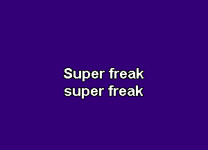 Super freak

super freak