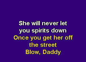 She will never let
you spirits down

Once you get her off
the street
Blow, Daddy