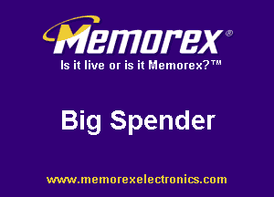 CMEWWEW

Is it live or is it Memorex?'

Big Spender

www.memorexelectwnitsxom