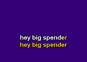 hey big spender
hey big spender