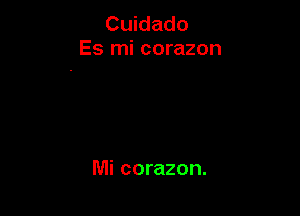 Cuidado
Es mi corazon

Mi corazon.