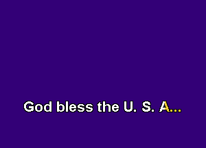 God bless the U. S. A...