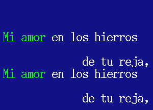 Mi amor en los hierros

de tu reja,
M1 amor en los hlerros

de tu reja,