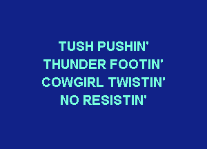 TUSH PUSHIN'
THUNDER FOOTIN'

COWGIRL TWISTIN'
N0 RESISTIN'