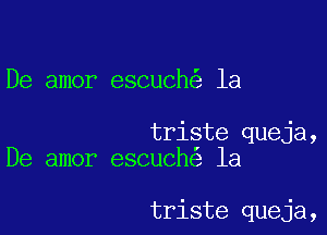 De amor escuch la

triste queja,
De amor escuche la

triste queja,