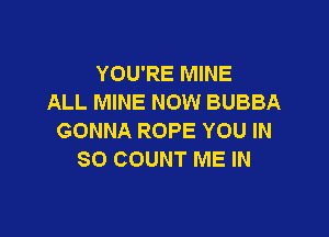 YOU'RE MINE
ALL MINE NOW BUBBA

GONNA ROPE YOU IN
80 COUNT ME IN