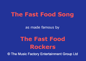 The Fast Food Song

as made famous by

The Fast Food

R0 c ke rs
43 The Music Factory Entertainment Group Ltd