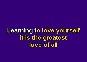 Learning to love yourself

it is the greatest
love of all