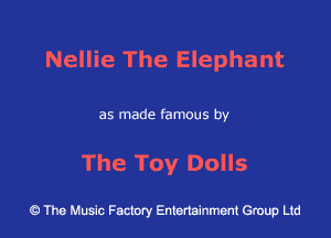 Nellie The Elephant

as made famous by

The Toy Dolls

43 The Music Factory Entertainment Group Ltd