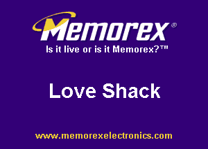 CMEWWEW

Is it live or is it Memorex?'

Love Shack

www.memorexelectwnitsxom