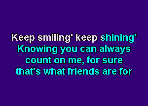 Keep smiling' keep shining'
Knowing you can always
count on me, for sure
that's what friends are for