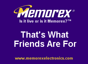 CMEmzmmxw

Is it live or is it Memorex?'

That's What
Friends Are For

www.lnemorexelectronics.com l